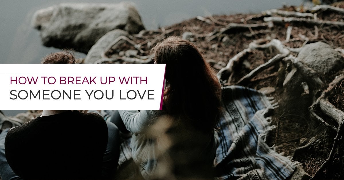 How to Break Up with Someone You Love Nicely (do it right!)