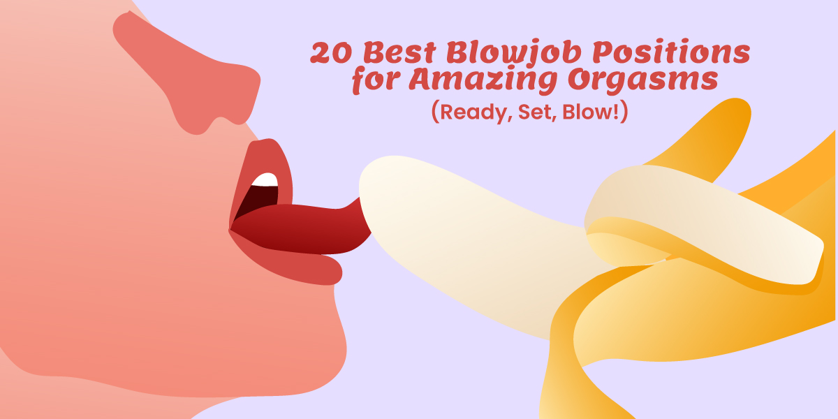 Ready, Set, Blow: 20 Best Blowjob Positions for Amazing O's