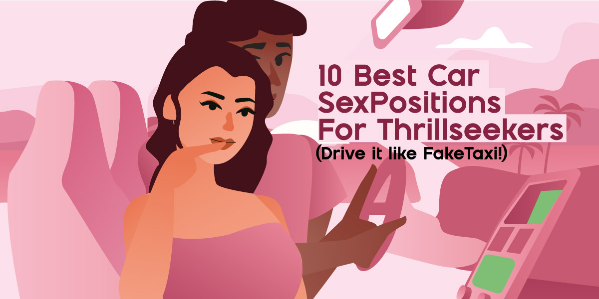 10 Best Car Sex Positions For Thrillseekers (Drive it like FakeTaxi!)