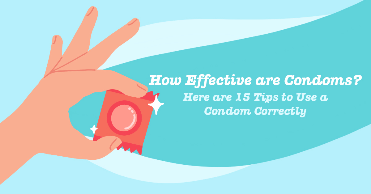 How Effective Are Condoms? Here are 15 Tips to Use a Condom Correctly