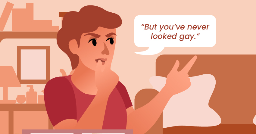 Don’t say, “you’ve never looked gay.”